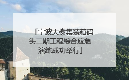 宁波大榭集装箱码头二期工程综合应急演练成功举行