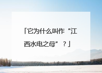 它为什么叫作“江西水电之母”？