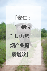 安仁：“三到位”助力烤烟产业提质增效