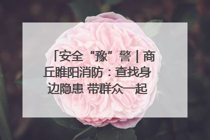 安全“豫”警｜商丘睢阳消防：查找身边隐患 带群众一起“涨知识”