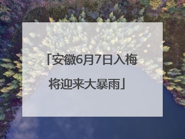 安徽6月7日入梅 将迎来大暴雨