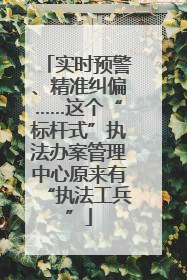 实时预警、精准纠偏……这个“标杆式”执法办案管理中心原来有“执法工兵”