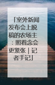 室外新闻发布会上脱稿的农场主：照着念会更紧张｜记者手记