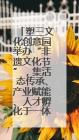 塑三文化创意园举办“非遗文化节”，集活态传承、产业赋能、人才孵化于一体