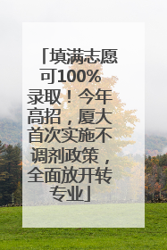 填满志愿可100%录取！今年高招，厦大首次实施不调剂政策，全面放开转专业