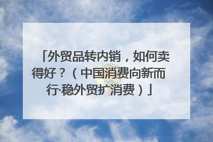 外贸品转内销，如何卖得好？（中国消费向新而行·稳外贸扩消费）