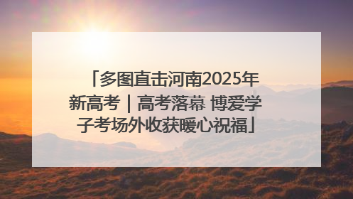多图直击河南2025年新高考｜高考落幕 博爱学子考场外收获暖心祝福