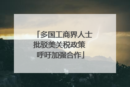 多国工商界人士批驳美关税政策 呼吁加强合作
