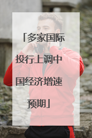 多家国际投行上调中国经济增速预期