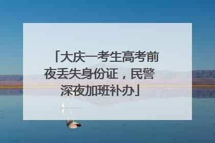 大庆一考生高考前夜丢失身份证，民警深夜加班补办