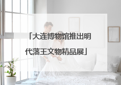 大连博物馆推出明代藩王文物精品展
