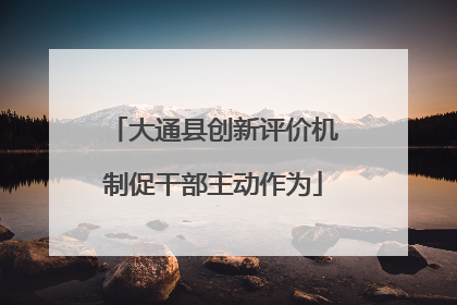 大通县创新评价机制促干部主动作为