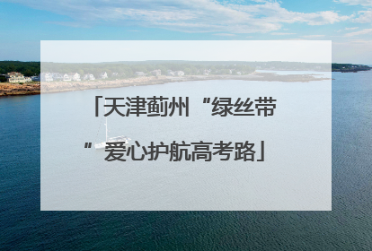 天津蓟州“绿丝带”爱心护航高考路