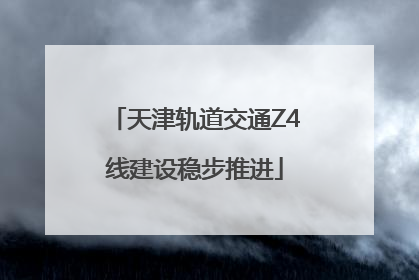 天津轨道交通Z4线建设稳步推进