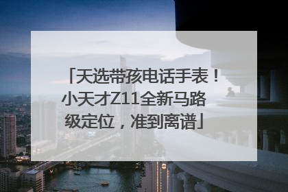 天选带孩电话手表！小天才Z11全新马路级定位，准到离谱