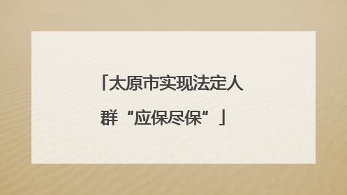 太原市实现法定人群“应保尽保”