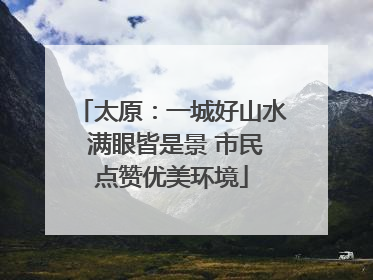 太原：一城好山水 满眼皆是景 市民点赞优美环境