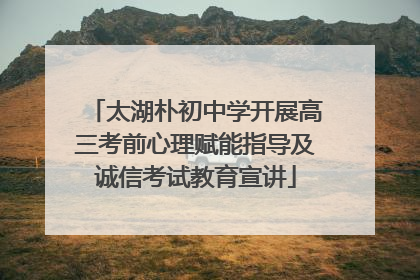 太湖朴初中学开展高三考前心理赋能指导及诚信考试教育宣讲