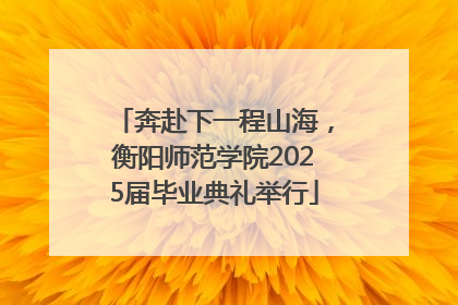 奔赴下一程山海，衡阳师范学院2025届毕业典礼举行