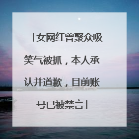 女网红曾聚众吸笑气被抓，本人承认并道歉，目前账号已被禁言