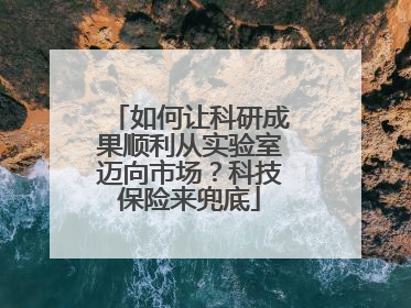 如何让科研成果顺利从实验室迈向市场？科技保险来兜底
