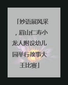 妙语展风采，眉山仁寿小龙人附设幼儿园举行故事大王比赛