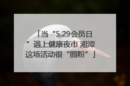 当“5.29会员日”遇上健康夜市 湘潭这场活动很“圈粉”