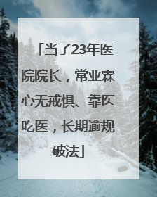 当了23年医院院长，常亚霖心无戒惧、靠医吃医，长期逾规破法