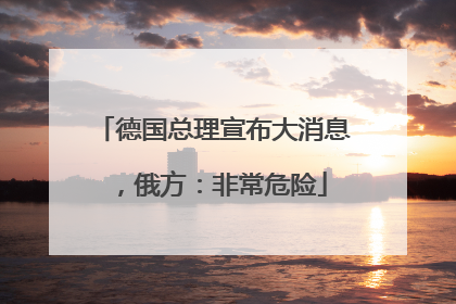 德国总理宣布大消息，俄方：非常危险