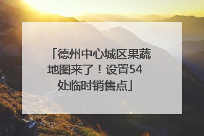 德州中心城区果蔬地图来了！设置54处临时销售点