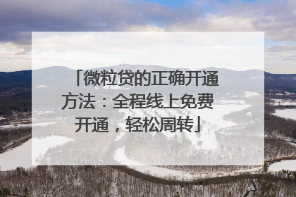 微粒贷的正确开通方法：全程线上免费开通，轻松周转