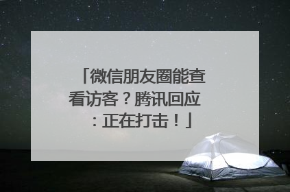 微信朋友圈能查看访客？腾讯回应：正在打击！