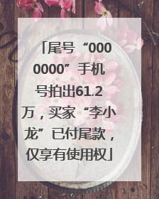 尾号“0000000”手机号拍出61.2万，买家“李小龙”已付尾款，仅享有使用权