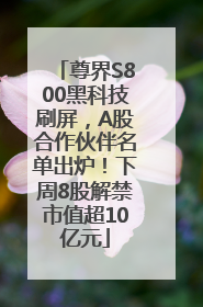 尊界S800黑科技刷屏，A股合作伙伴名单出炉！下周8股解禁市值超10亿元