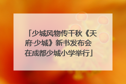 少城风物传千秋《天府·少城》新书发布会在成都少城小学举行