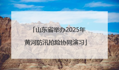 山东省举办2025年黄河防汛抢险协同演习