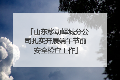 山东移动峄城分公司扎实开展端午节前安全检查工作