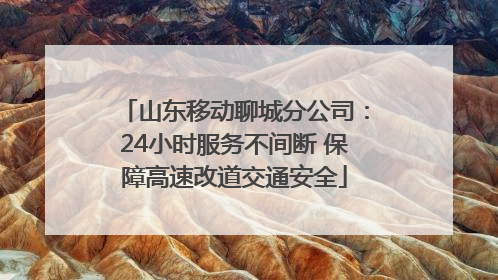 山东移动聊城分公司：24小时服务不间断 保障高速改道交通安全