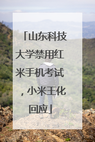 山东科技大学禁用红米手机考试，小米王化回应