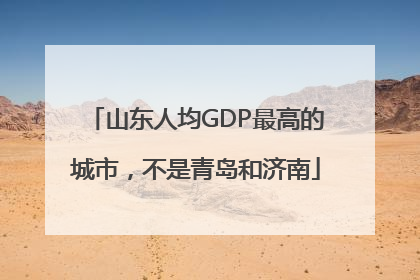 山东人均GDP最高的城市，不是青岛和济南