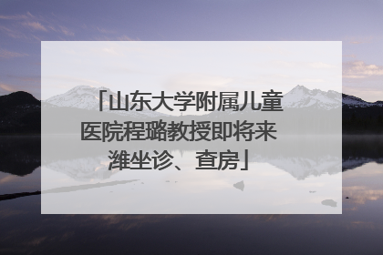 山东大学附属儿童医院程璐教授即将来潍坐诊、查房