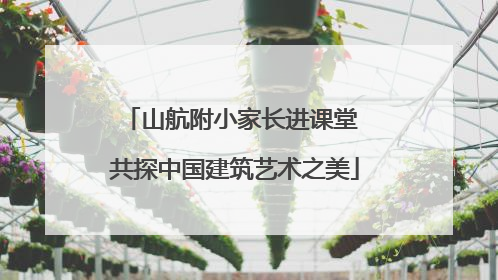 山航附小家长进课堂 共探中国建筑艺术之美