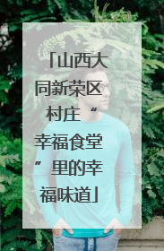 山西大同新荣区 村庄“幸福食堂”里的幸福味道