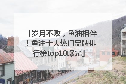 岁月不败，鱼油相伴！鱼油十大热门品牌排行榜top10曝光