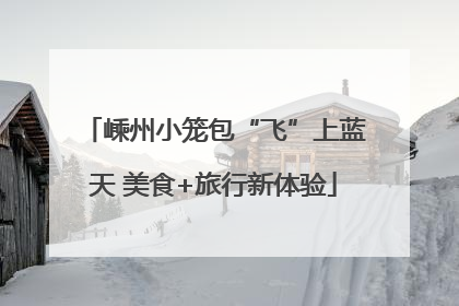嵊州小笼包“飞”上蓝天 美食+旅行新体验