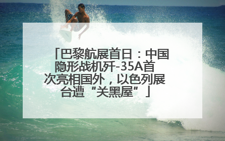巴黎航展首日：中国隐形战机歼-35A首次亮相国外，以色列展台遭“关黑屋”
