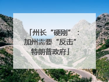 州长“硬刚”：加州需要“反击”特朗普政府