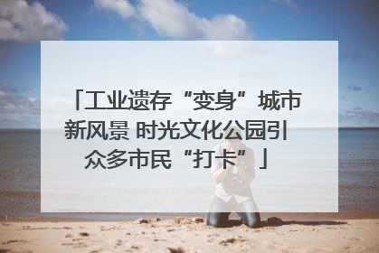 工业遗存“变身”城市新风景 时光文化公园引众多市民“打卡”