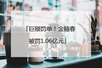 巨额罚单！金穗春被罚1.06亿元