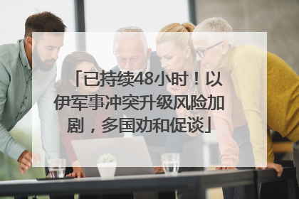 已持续48小时！以伊军事冲突升级风险加剧，多国劝和促谈